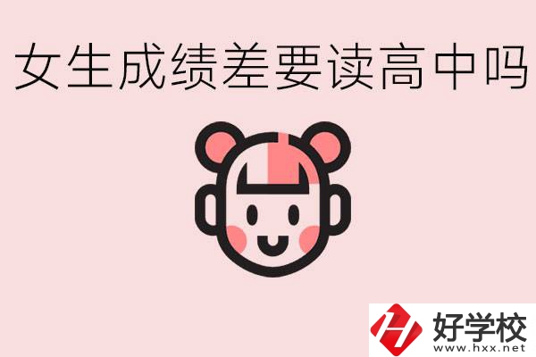 女生初中成績差有必要讀高中嗎？益陽有什么好的職校？
