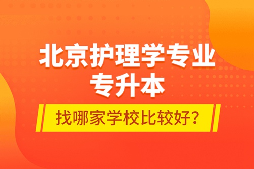 北京護理學專業專升本找哪家學校比較好？