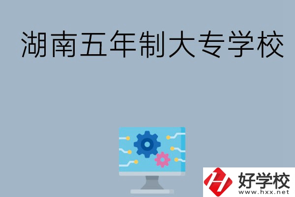 湖南有哪些五年制大專學校比較好？