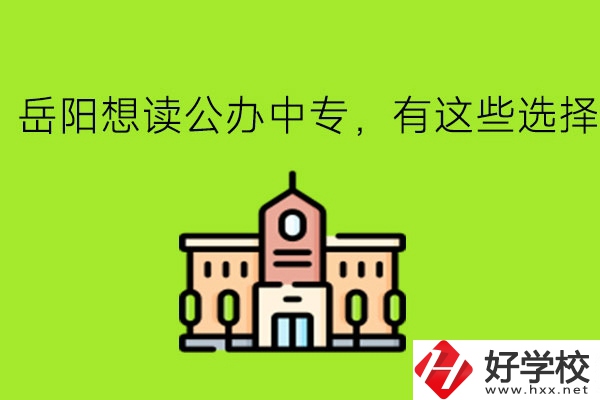 岳陽想讀公辦中專，有這些選擇!