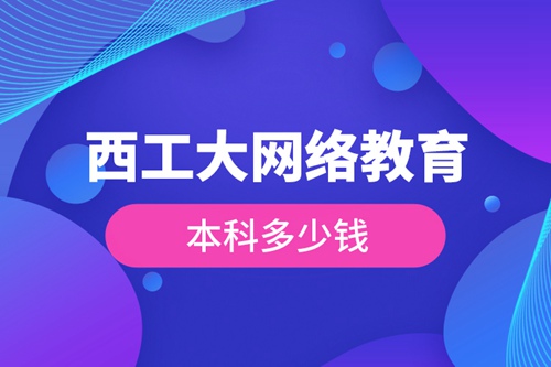 西工大網絡教育本科多少錢