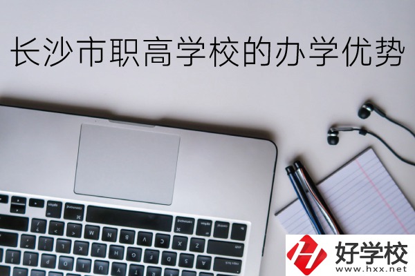 長沙市的職高哪些比較好？辦學優勢有哪些？