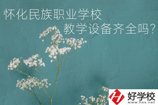 懷化民族職業學校宿舍怎么樣？教學設備齊全嗎？