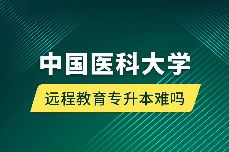中國醫科大學遠程教育專升本難嗎