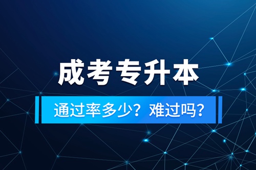 成考專升本通過率多少？難過嗎？