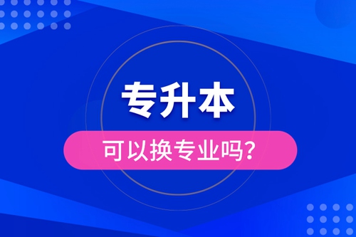 專升本可以換專業嗎？
