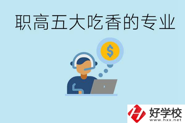 職高五大吃香專業是哪些？湖南有哪些職高有這些專業？