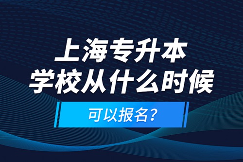 上海專升本學校從什么時候可以報名？