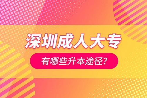 深圳成人大專有哪些升本途徑？
