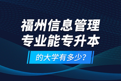 福州信息管理專業能專升本的大學有多少？