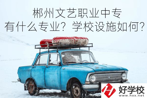 郴州文藝職業中專有什么專業？學校設施如何？