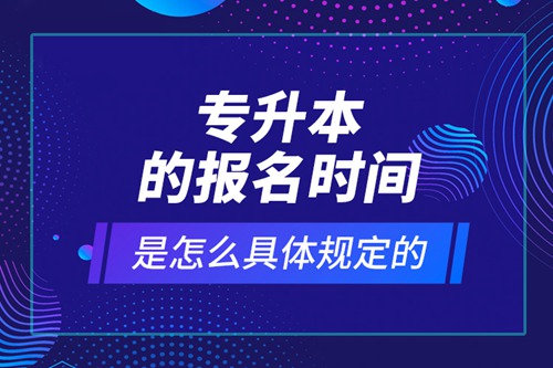 專升本的報名時間是怎么具體規定的