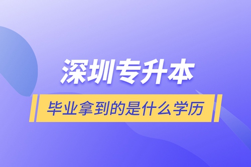 深圳專升本畢業拿到的是什么學歷