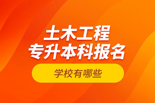 土木工程專升本科報名學校有哪些？