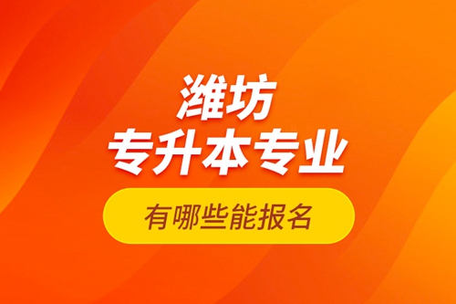 濰坊專升本專業有哪些能報名？