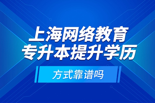 上海網絡教育專升本提升學歷方式靠譜嗎？