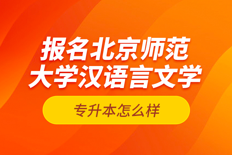 報名北京師范大學漢語言文學專升本怎么樣？