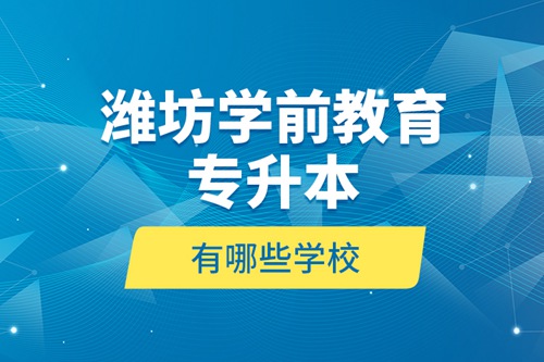 濰坊學前教育專升本有哪些學校？