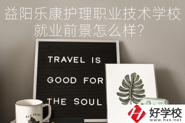 益陽樂康護理職業技術學校到底好不好？就業前景怎么樣？