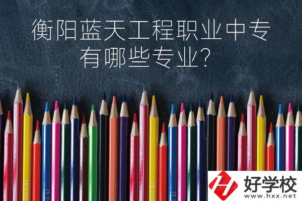 衡陽藍天工程職業中專怎么樣？有哪些專業？