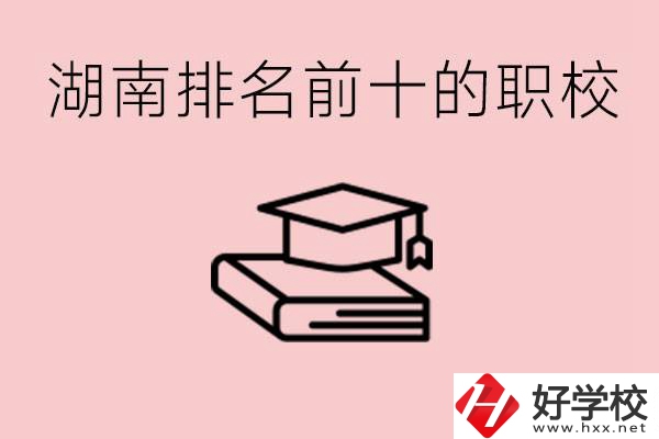 湖南排名前十職業學校是哪些？具體位置在哪里？