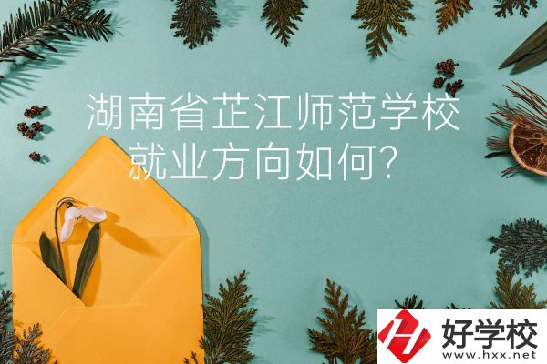 湖南省芷江師范學校教學質量怎么樣？就業方向如何？
