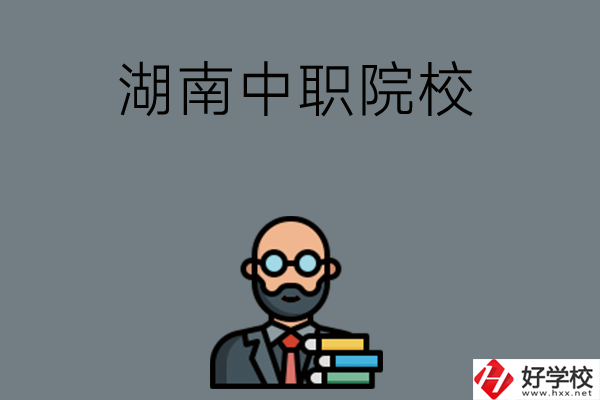 湖南哪些中職院校比較好？