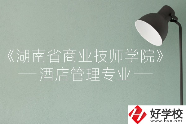 湖南省商業技師學院的酒店管理專業怎么樣？
