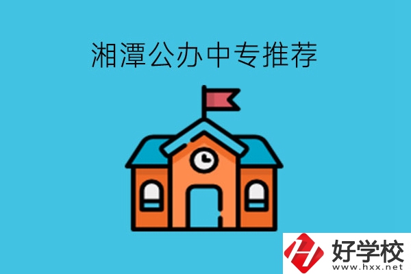 湘潭學生注意，這里有湘潭公辦中專推薦!