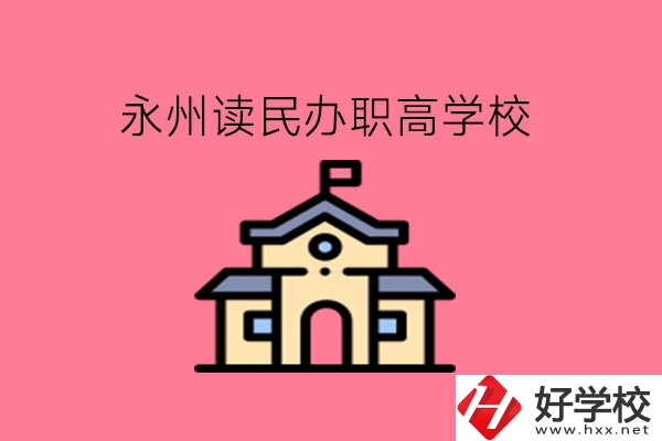 永州讀民辦職高，可以去哪些學校?