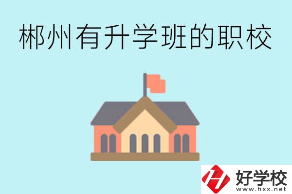 郴州有哪些職校有升學班？升學率怎么樣？
