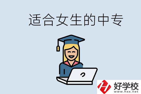 湖南省有哪些適合女生的中專學校？女生學什么專業好？