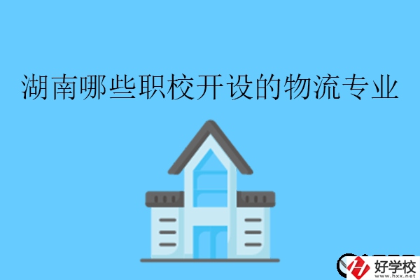 速覽!湖南哪些職校開設的物流專業比較好?