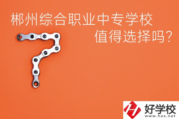 郴州綜合職業中專學校值得選擇嗎？