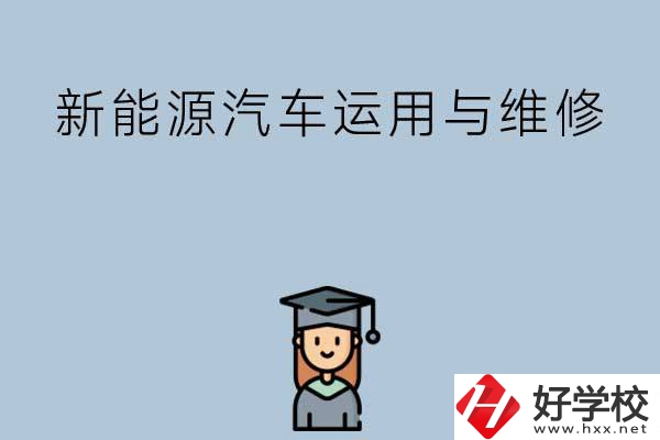想在長沙學新能源汽車運用與維修專業，看看這些學校