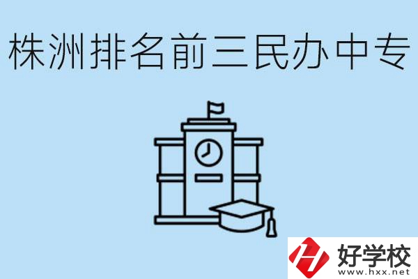 株洲市排名前三的民辦中專學校是哪些？學費多少？