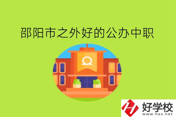 邵陽市之外，有什么好的公辦中職嗎?