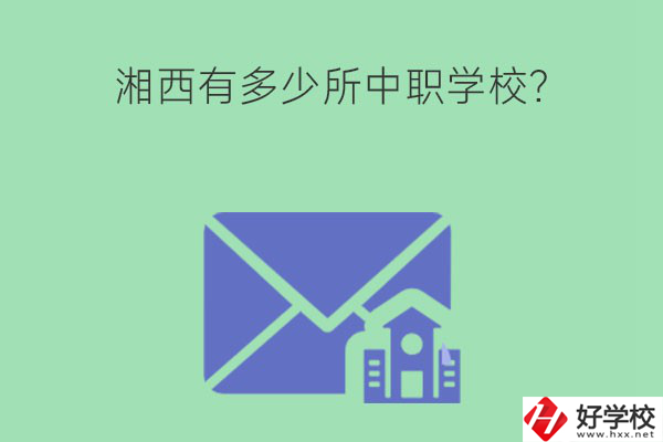 湘西有多少所中職學校？有哪些熱門專業？