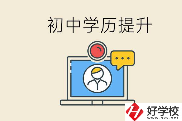 初中學歷怎么提升學歷？湖南有哪些合適的學校？