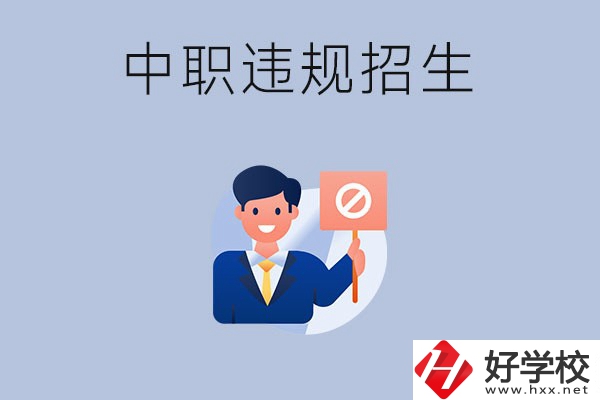在湖南中職遇到違規招生怎么辦？哪些行為是違規招生？