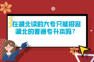 在湖北讀的大專只能報名湖北的普通專升本嗎？