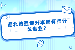 湖北普通專升本都有些什么專業？