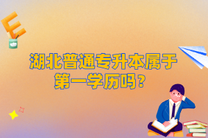 湖北普通專升本屬于第一學歷嗎？