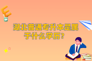 湖北普通專升本是屬于什么學歷？
