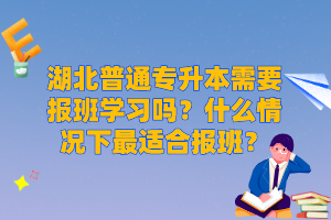 湖北普通專升本需要報班學習嗎？什么情況下最適合報班？