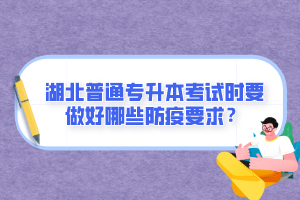 湖北普通專升本考試時要做好哪些防疫要求？