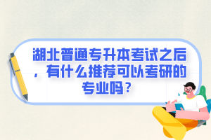 湖北普通專升本考試之后，有什么推薦可以考研的專業嗎？