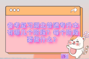 備考復習湖北普通專升本有哪幾個階段？每個階段要做什么？