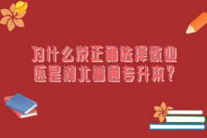 為什么說正確選擇就業還是湖北普通專升本？
