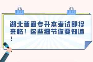 湖北普通專升本考試即將來臨！這些細節你要知道！